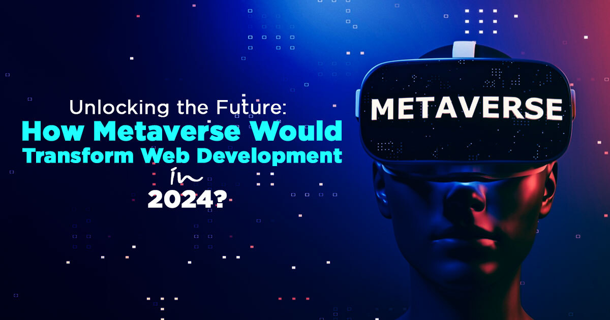 Unlocking the Future: How Metaverse Would Transform Web Development in 2024?